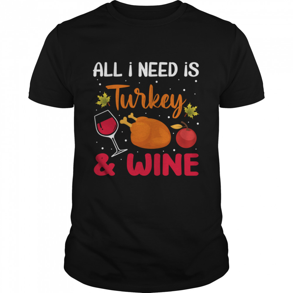 All I Need Is Turkey And Wine shirt