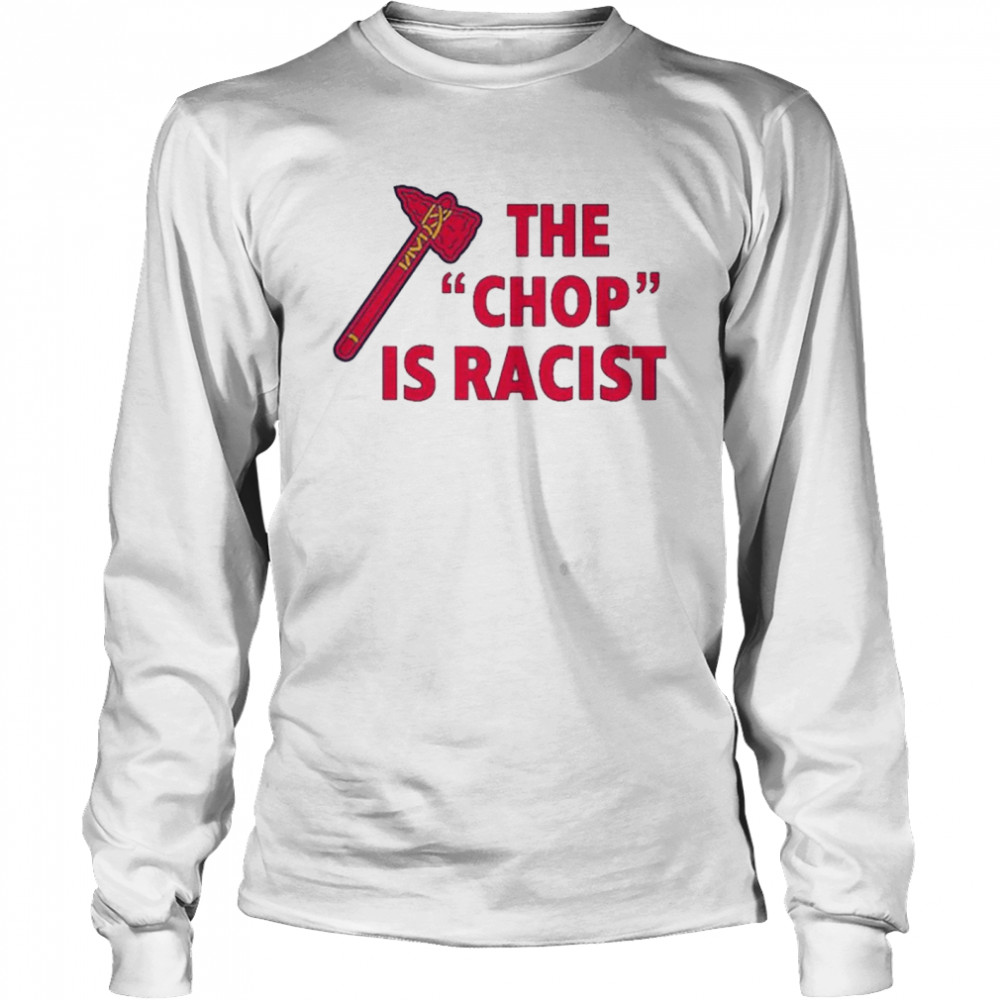 Atlanta Braves the chop is racist shirt, hoodie, sweater, long