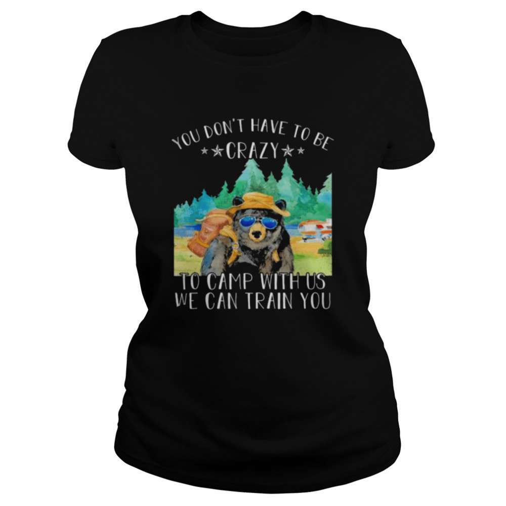 Bear you don’t have to be crazy to camp with us we can train you shirt Classic Women's T-shirt