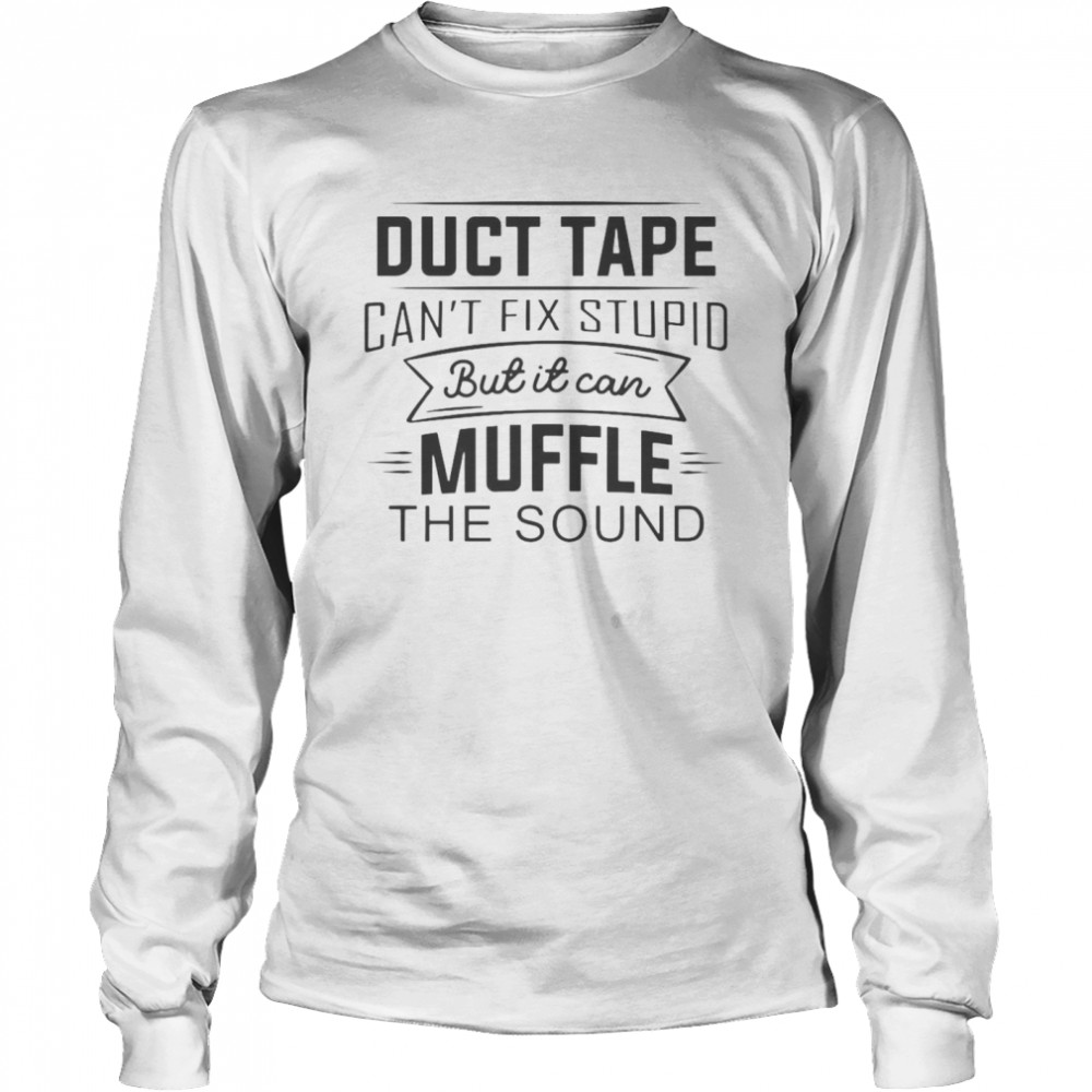 Duct Tape Can’t Fix Stupid But It Can Muffle The Sound T-shirt Long Sleeved T-shirt