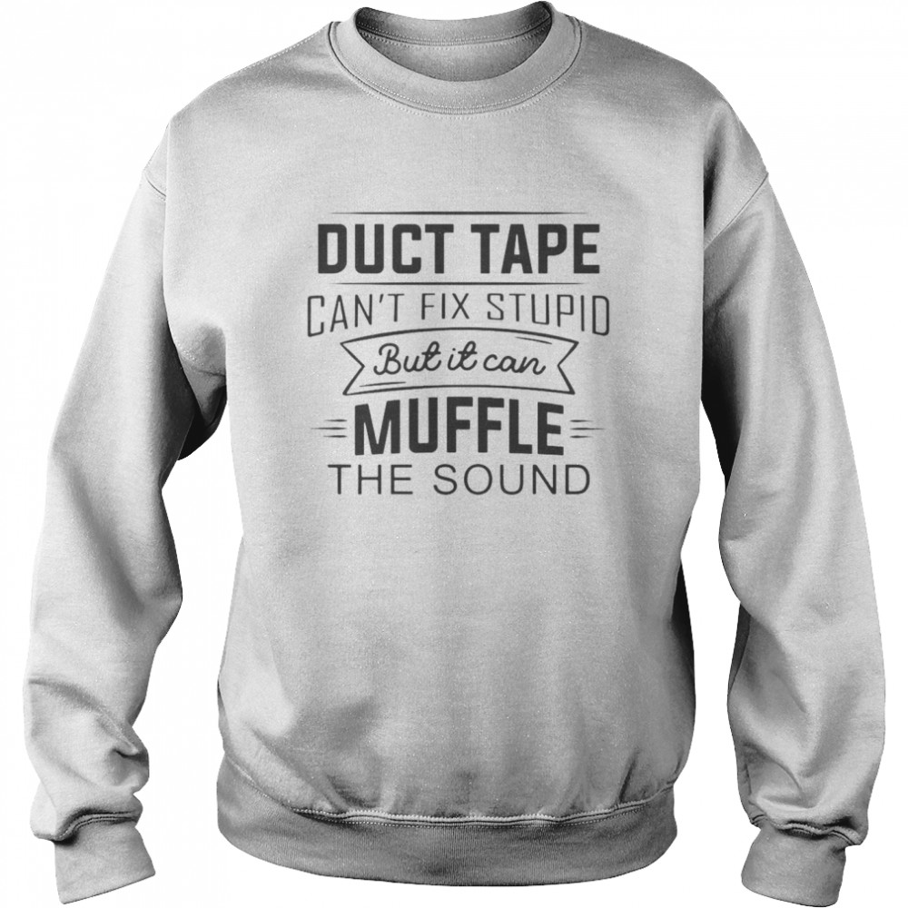 Duct Tape Can’t Fix Stupid But It Can Muffle The Sound T-shirt Unisex Sweatshirt