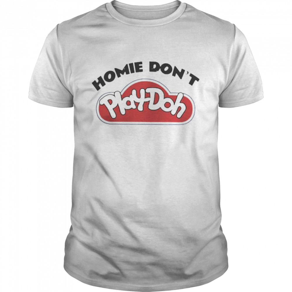 Homie Don’t Play Doh Shirt