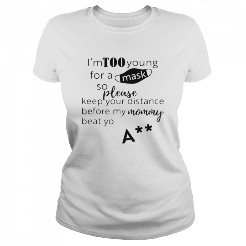 I’m too young for a mask so please keep your distance before my mom beat yo shirt Classic Women's T-shirt