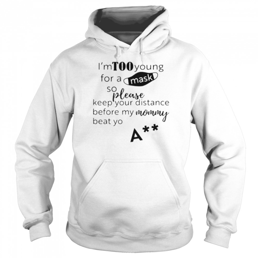 I’m too young for a mask so please keep your distance before my mom beat yo shirt Unisex Hoodie