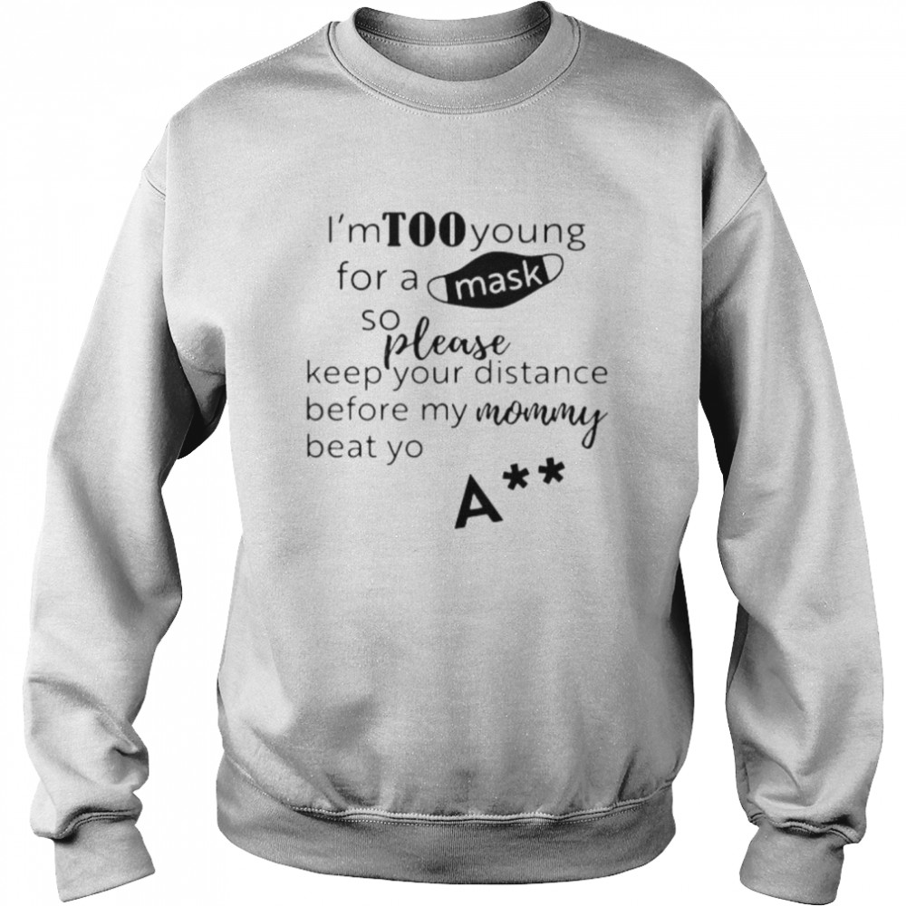 I’m too young for a mask so please keep your distance before my mom beat yo shirt Unisex Sweatshirt