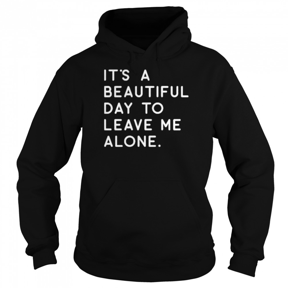 It’s a beautiful day to leave Me alone shirt Unisex Hoodie