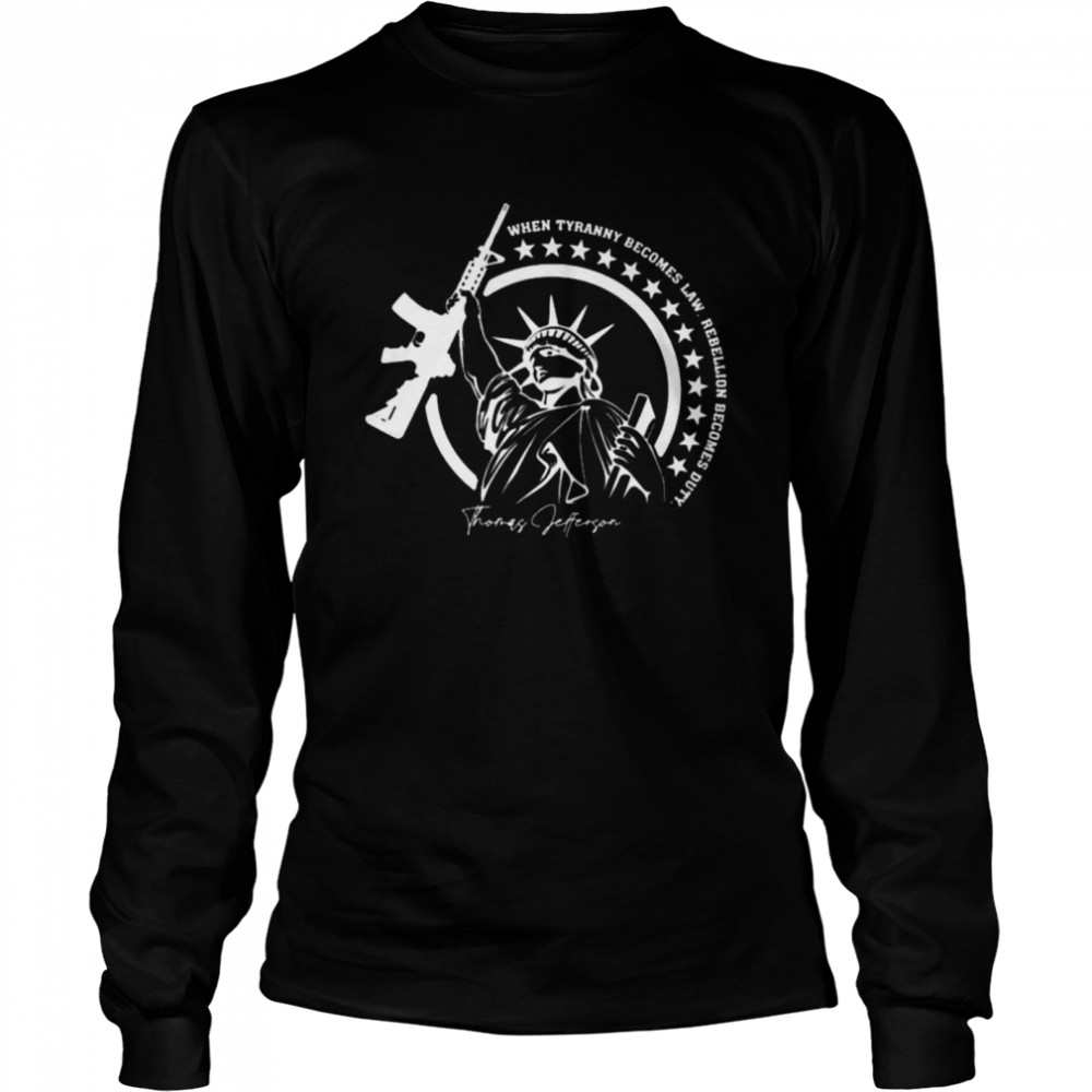 Liberty When Tyranny Becomes Law Rebellion Becomes Duty Thomas Jefferson Long Sleeved T-shirt