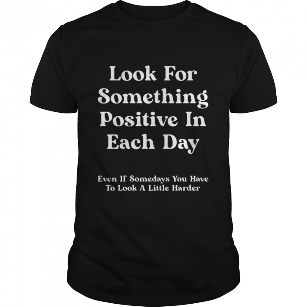 look for something positive in each day even if some days you have to look a little harder shirt Classic Men's T-shirt