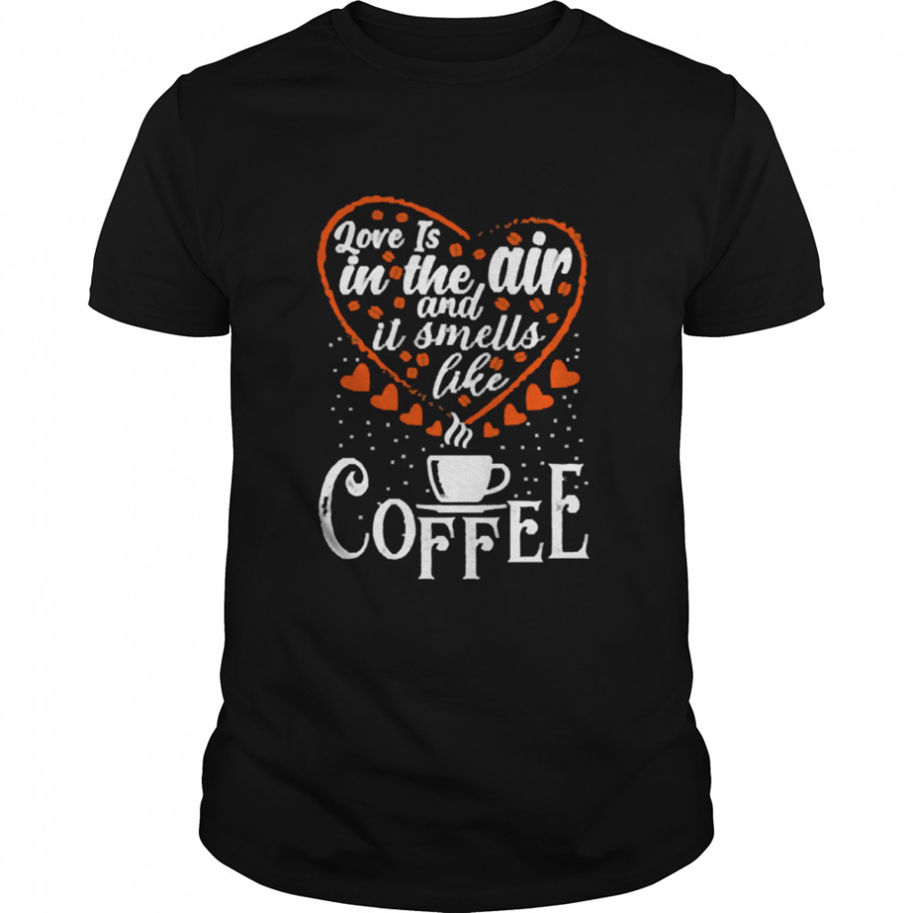 Love Is In The Air And It Smells Like Coffee Classic Men's T-shirt