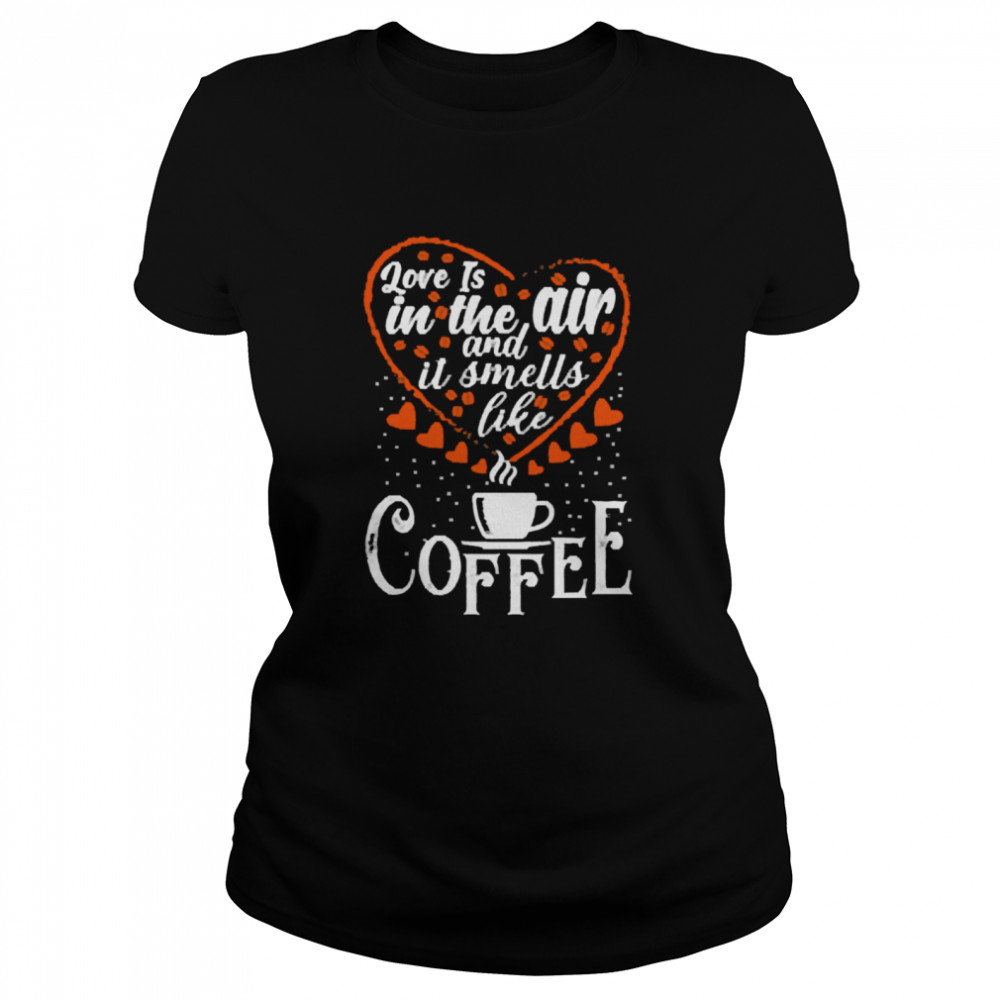 Love Is In The Air And It Smells Like Coffee Classic Women's T-shirt