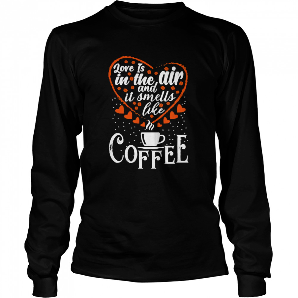 Love Is In The Air And It Smells Like Coffee Long Sleeved T-shirt