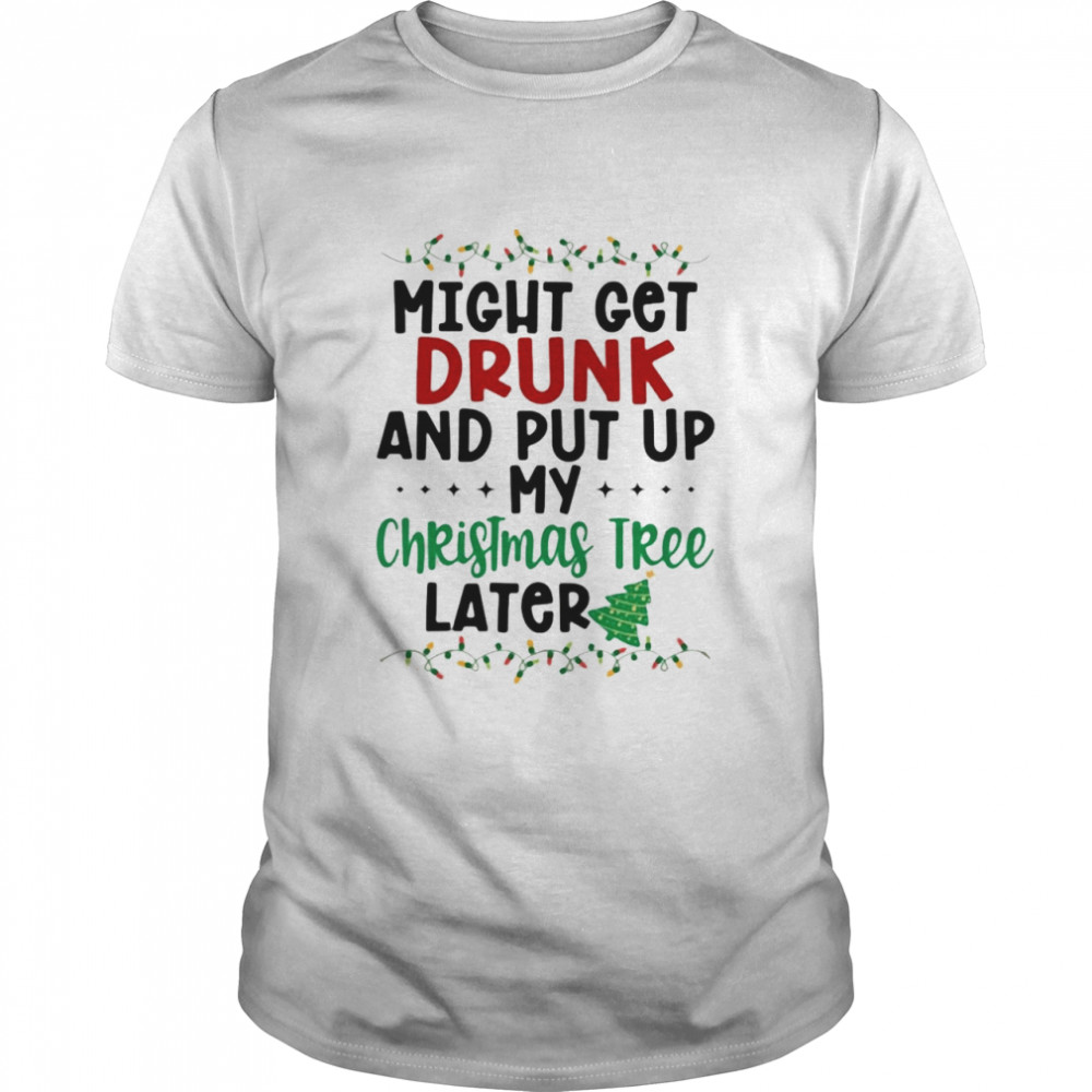 Might Get Drunk And Put My Christmas Tree Later shirt Classic Men's T-shirt