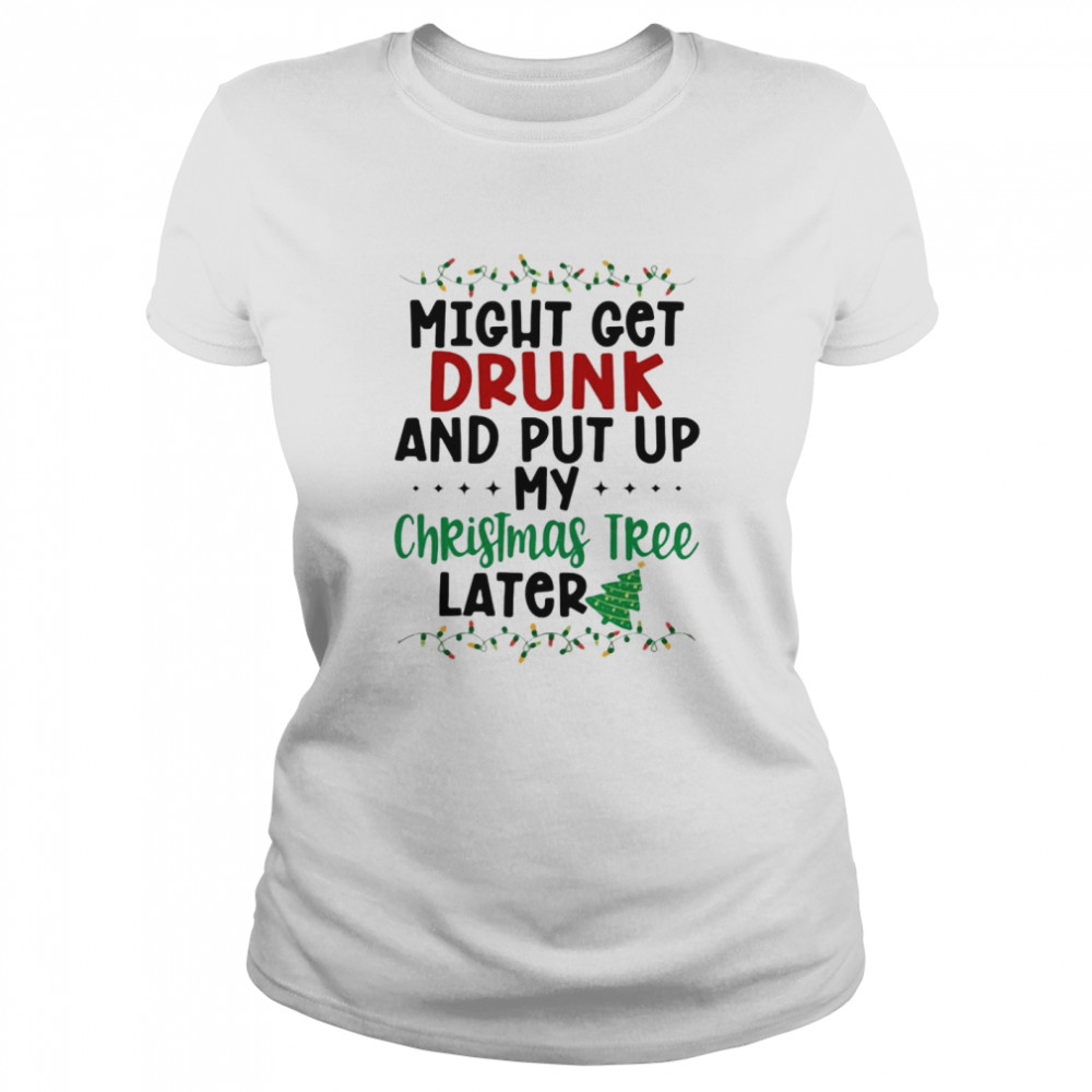 Might Get Drunk And Put My Christmas Tree Later shirt Classic Women's T-shirt