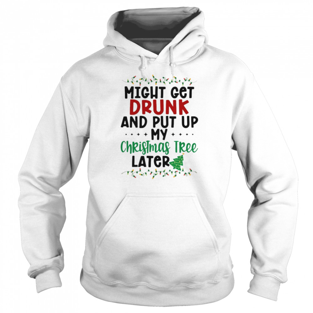 Might Get Drunk And Put My Christmas Tree Later shirt Unisex Hoodie