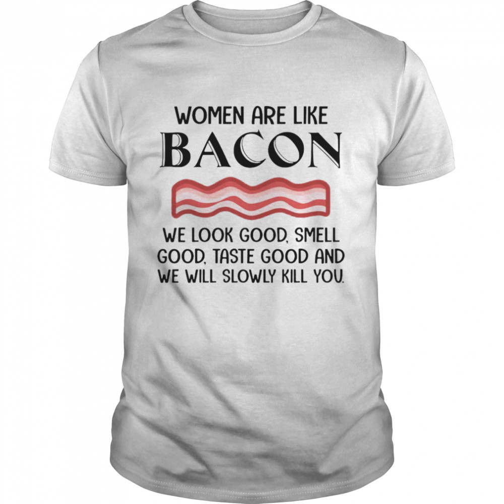 Nice Women Are Like Bacon We Look Good Smell Good Taste Good And We Will Slowly kill You T-shirt Classic Men's T-shirt