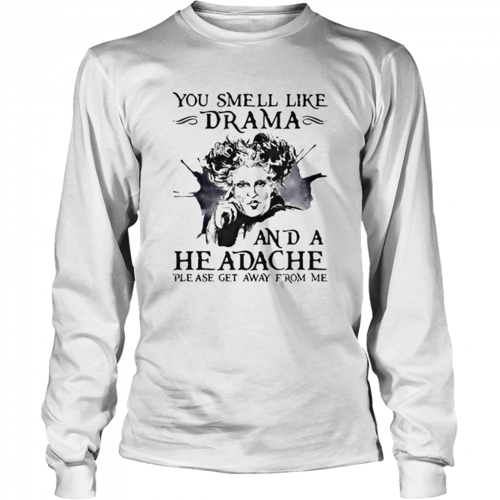 You Smell Like Drama And A Headache Please Get Away From Me T-shirt Long Sleeved T-shirt