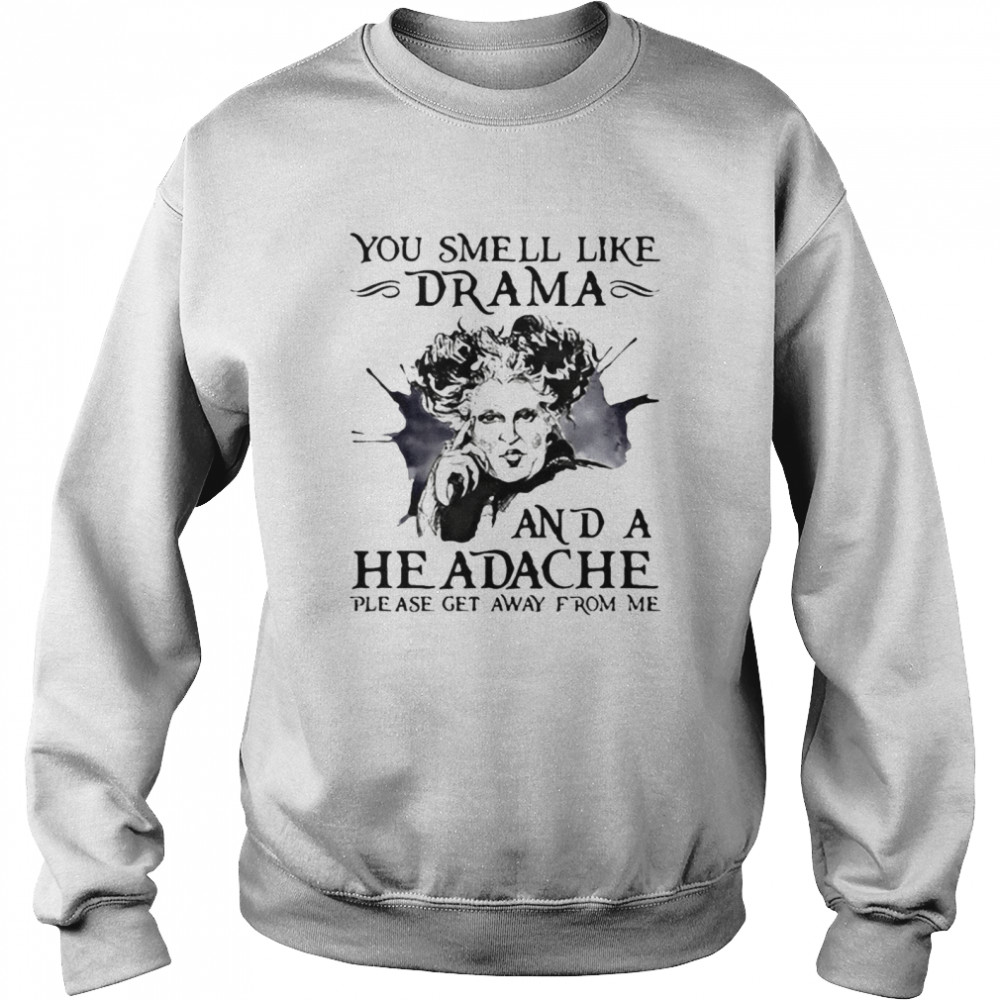 You Smell Like Drama And A Headache Please Get Away From Me T-shirt Unisex Sweatshirt