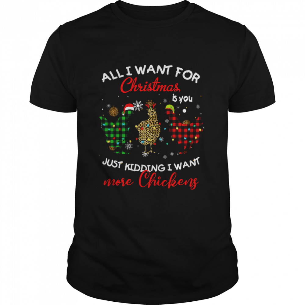 All I Want For Christmas Is You Just Kidding I Want More Chickens Shirt