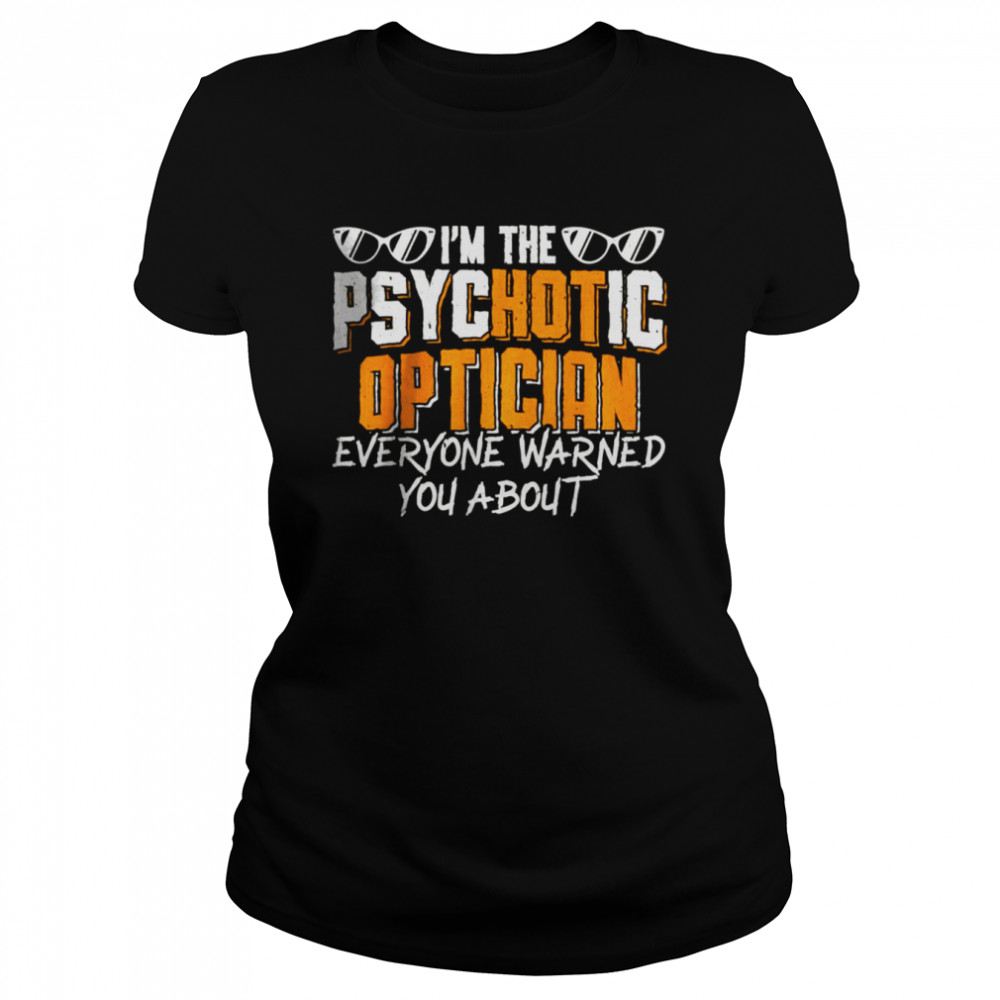 I’m the psychotic optician everyone warned you about T- Classic Women's T-shirt