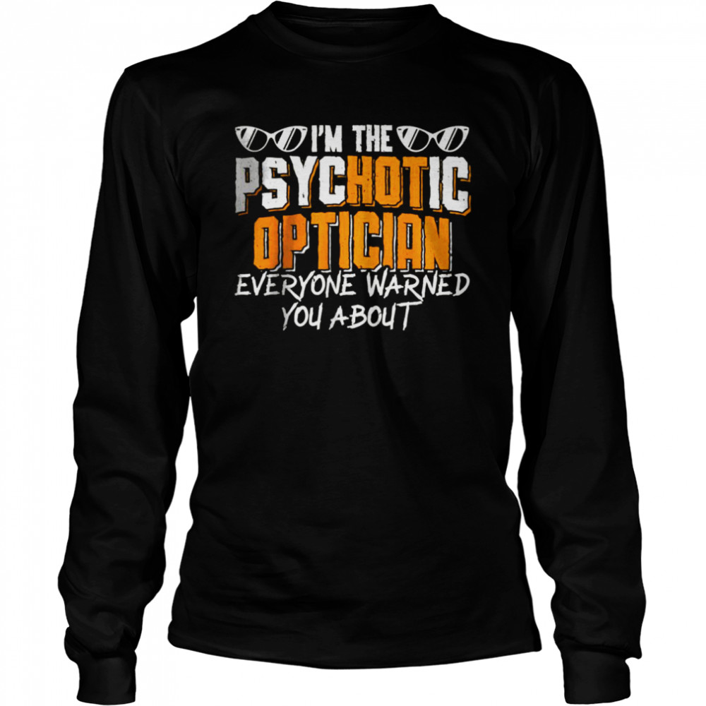 I’m the psychotic optician everyone warned you about T- Long Sleeved T-shirt