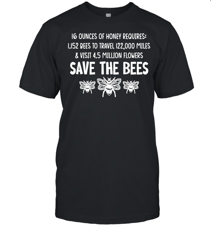 16 Ounces Of Honey Requires 1.152 Bees To Travel 122,000 Miles And Visit 4.5 Million Flowers Save The Bees T-shirt