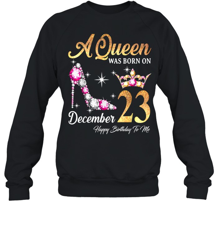 A Queen Was Born In December 23 Happy Birthday To Me T- Unisex Sweatshirt