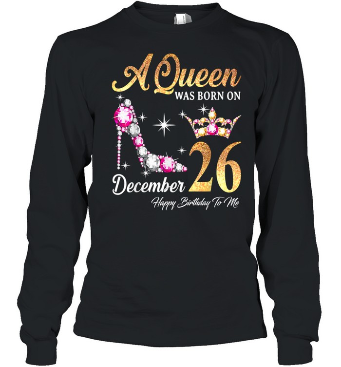 A Queen Was Born In December 26 Happy Birthday To Me T- Long Sleeved T-shirt