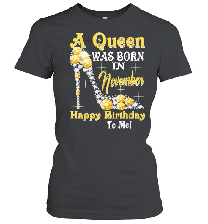 A Queen Was Born in November Happy Birthday To Me T- Classic Women's T-shirt