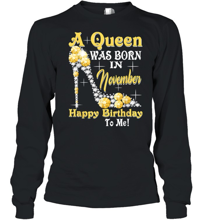 A Queen Was Born in November Happy Birthday To Me T- Long Sleeved T-shirt