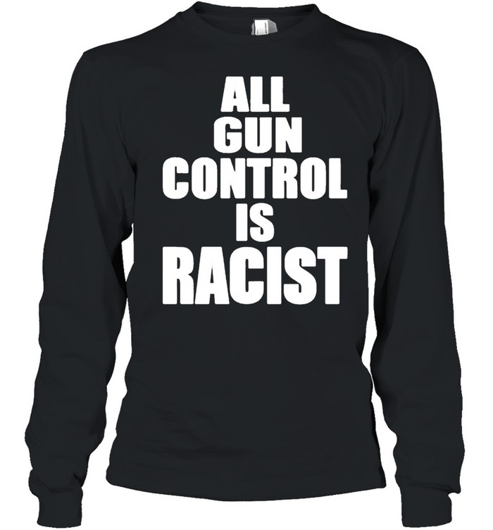 All gun control is racist shirt Long Sleeved T-shirt