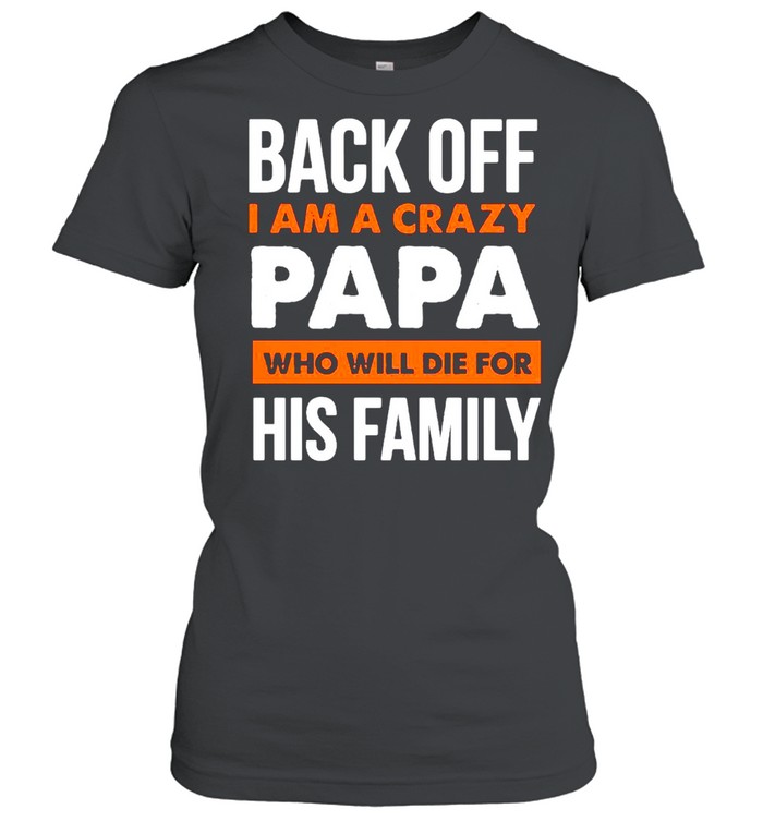 Back Off I Am A Crazy Papa Who Will Die For His Family Classic Women's T-shirt