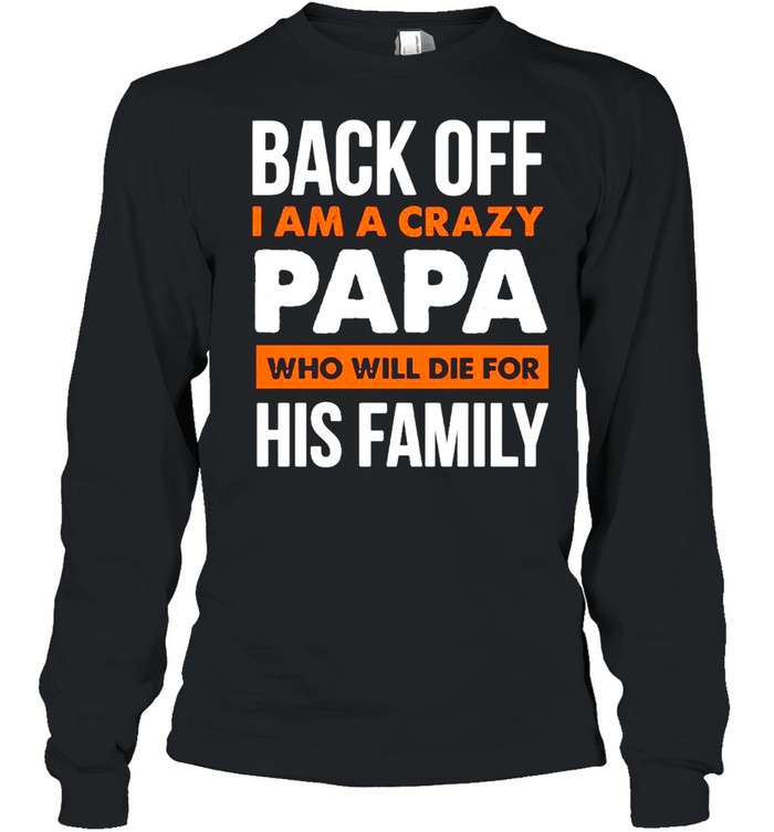 Back Off I Am A Crazy Papa Who Will Die For His Family Long Sleeved T-shirt