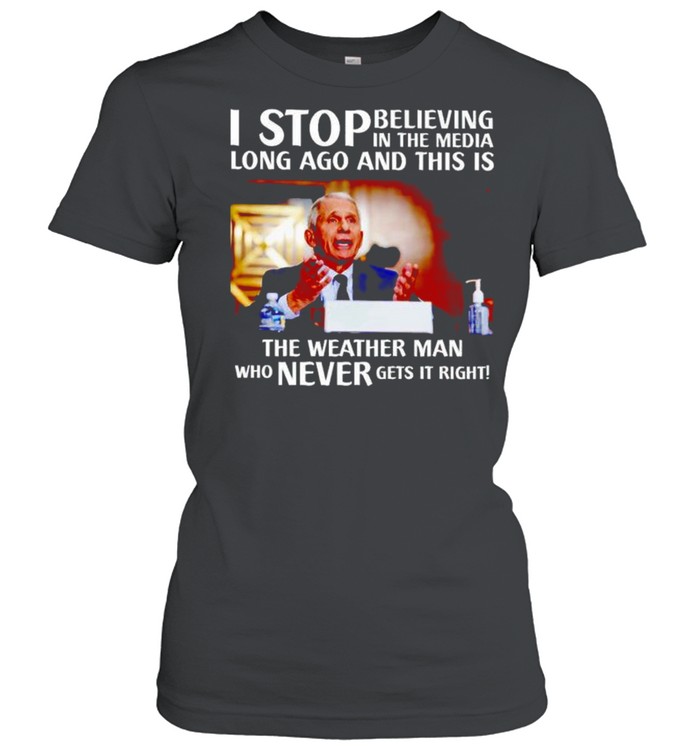 Best fauci I stop believing in the media long ago and this is the weather man shirt Classic Women's T-shirt