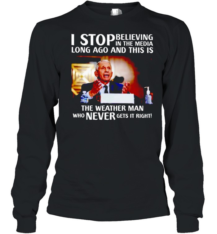 Best fauci I stop believing in the media long ago and this is the weather man shirt Long Sleeved T-shirt