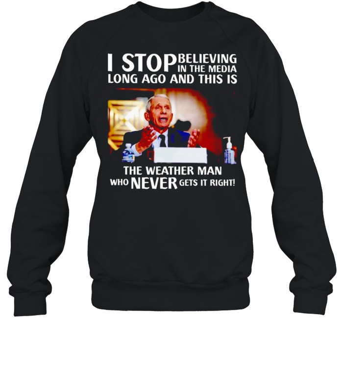 Best fauci I stop believing in the media long ago and this is the weather man shirt Unisex Sweatshirt