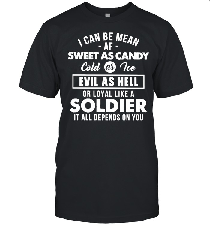 I Can Be Mean Sweet As Candy Cold As Ice Evil As Hell Or Loyal Like A Soldier It All Depends On You Shirt