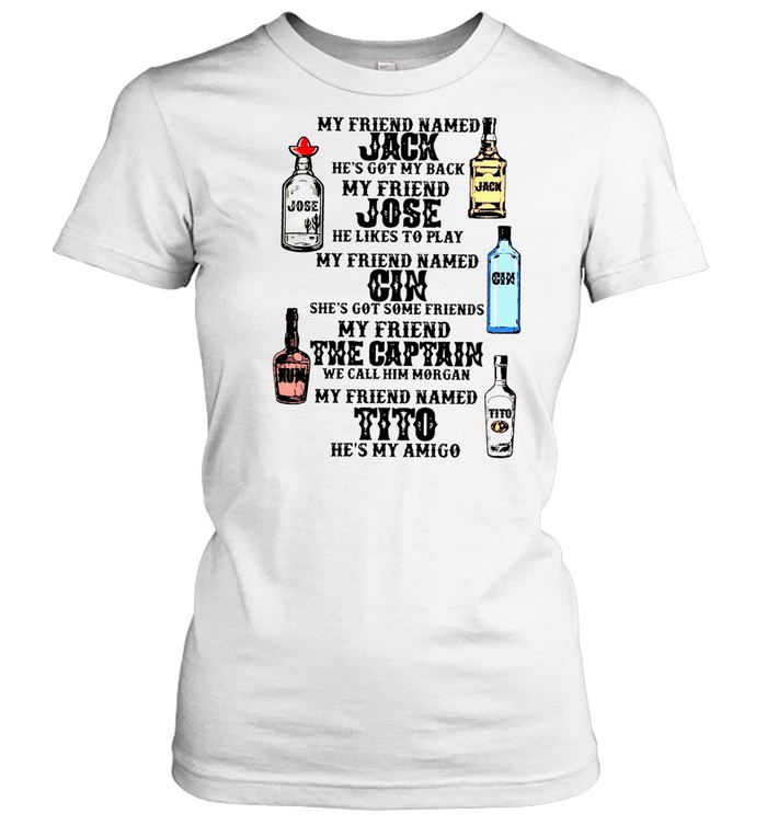 My Friend Named Jack He’s Got My Back My Friend Jose He Likes To Play My Friend Named Gin She’s Got Some Friends My Friend The Captain He’s My Amigo Classic Women's T-shirt