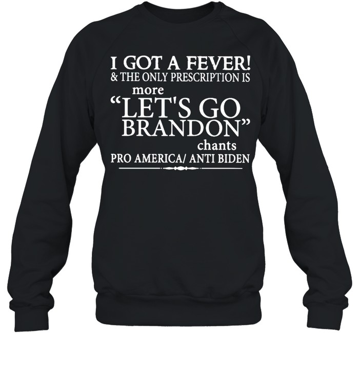 Nice i got a fever and the only prescription is more let’s go Brandon shirt Unisex Sweatshirt