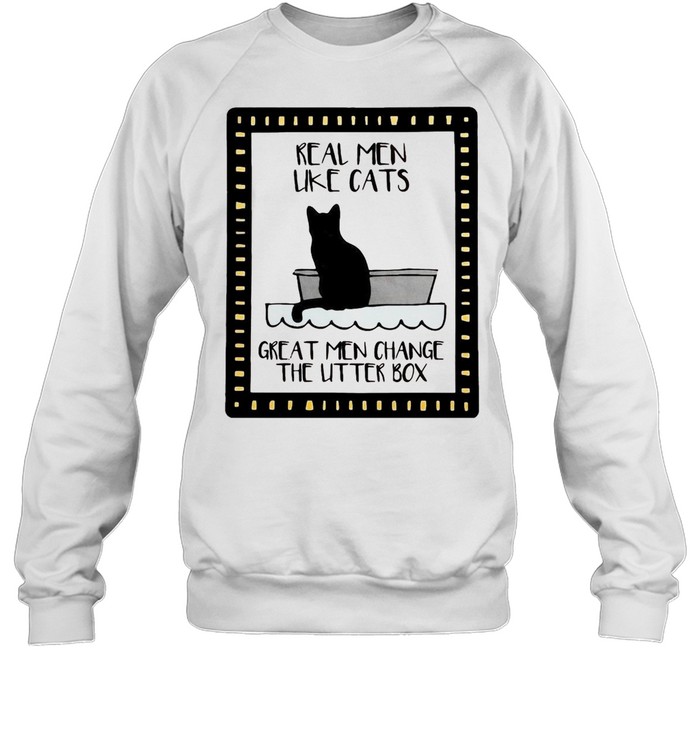 Real Men Like Cats Great Men Change The Utter Box T-shirt Unisex Sweatshirt