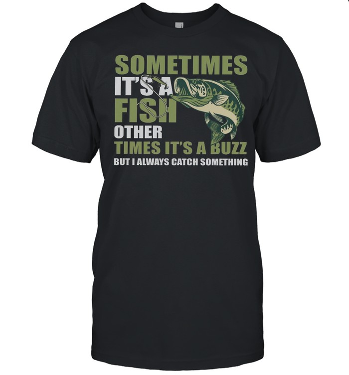 Sometimes it’s a fish other times it’s a buzz but i always catch something shirt Classic Men's T-shirt