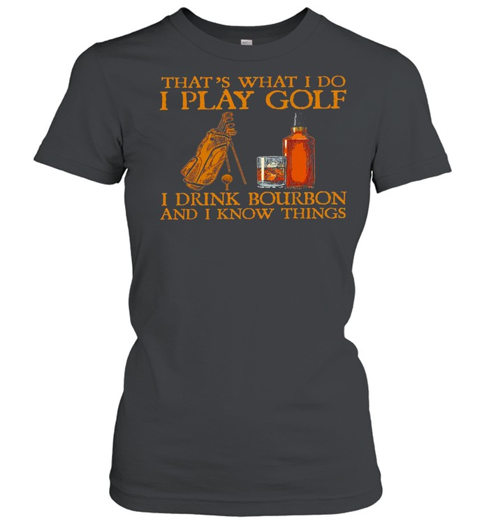 That’s what i do i play golf i drink bourbon and i now things shirt Classic Women's T-shirt