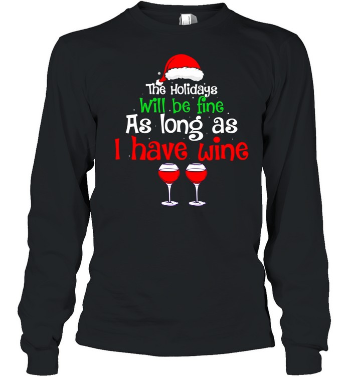 The holidays will be fine as long as I have wine shirt Long Sleeved T-shirt