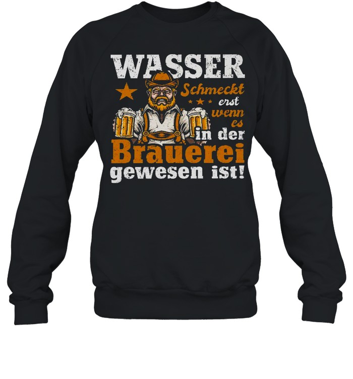 Wasser schmeckt erst wenn es in der brauerei gewesen ist shirt Unisex Sweatshirt