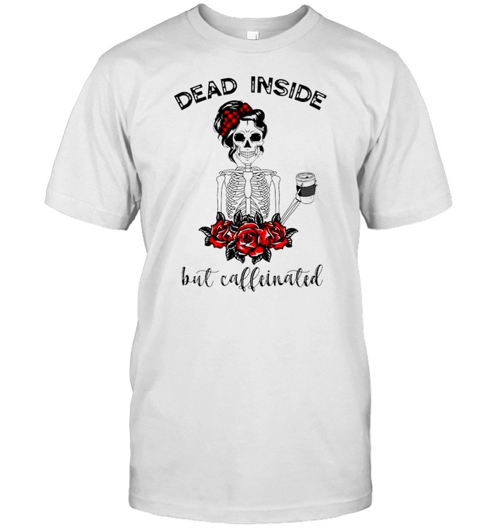 Dead inside but caffeinated T-shirt