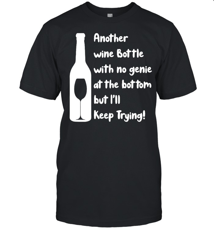 Another Wine Bottle With No Genie At The Bottom But I’ll Keep Trying T-shirt