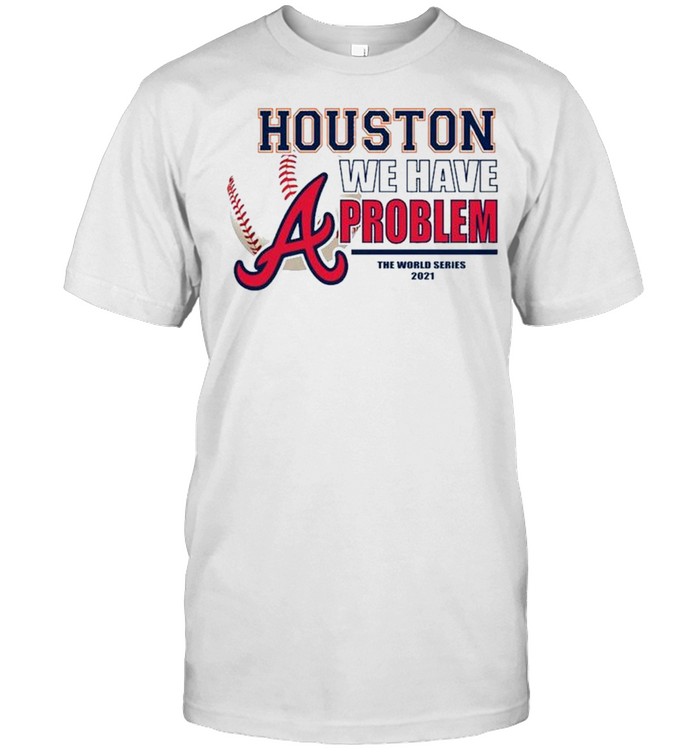 Houston we have problem the World Series 2021 Atlanta Braves shirt Classic Men's T-shirt