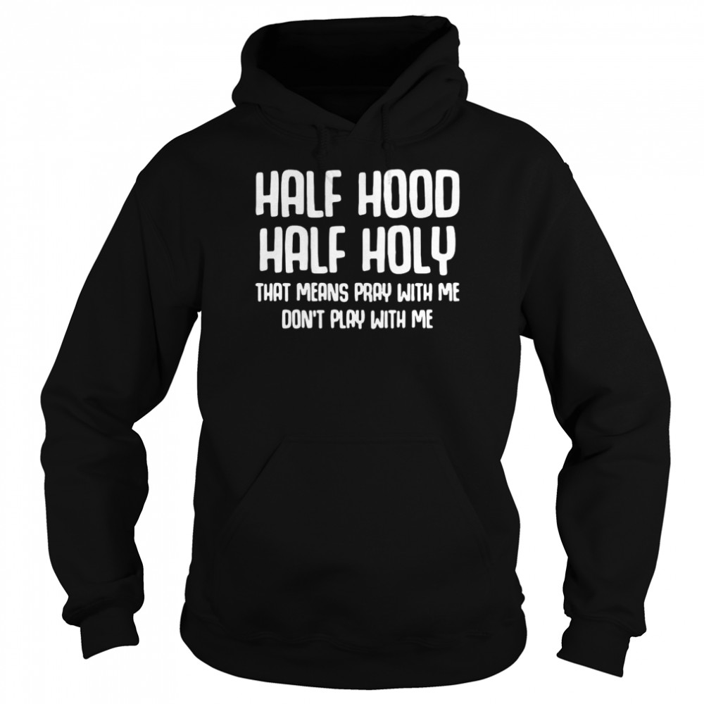 Half Hood Half Holy That Means Pray With Me Don T Play With Me T Shirt T Shirt Classic