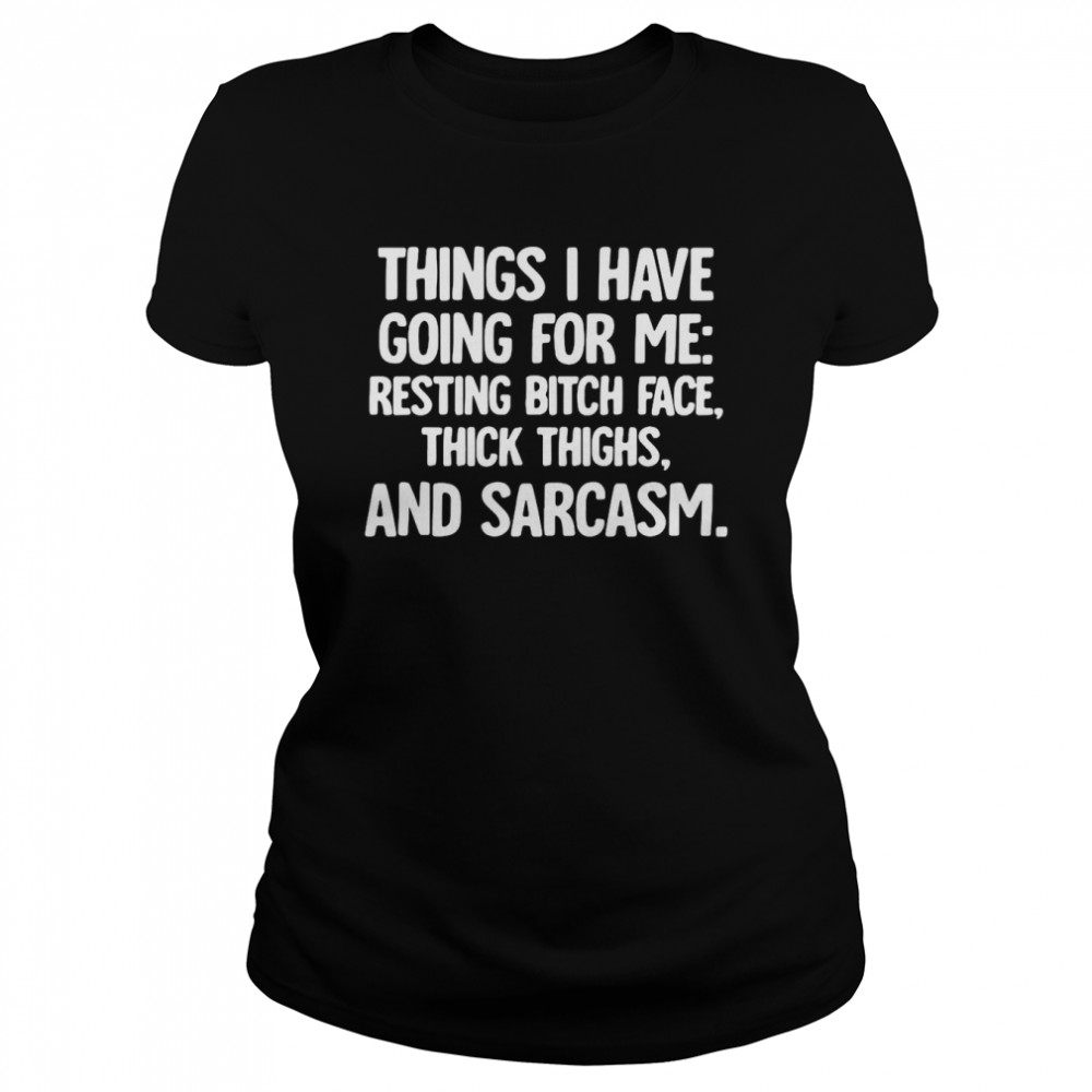 Things I Have Going For Me Resting Bitch Face Thick Thighs And Sarcasm T-shirt Classic Women's T-shirt