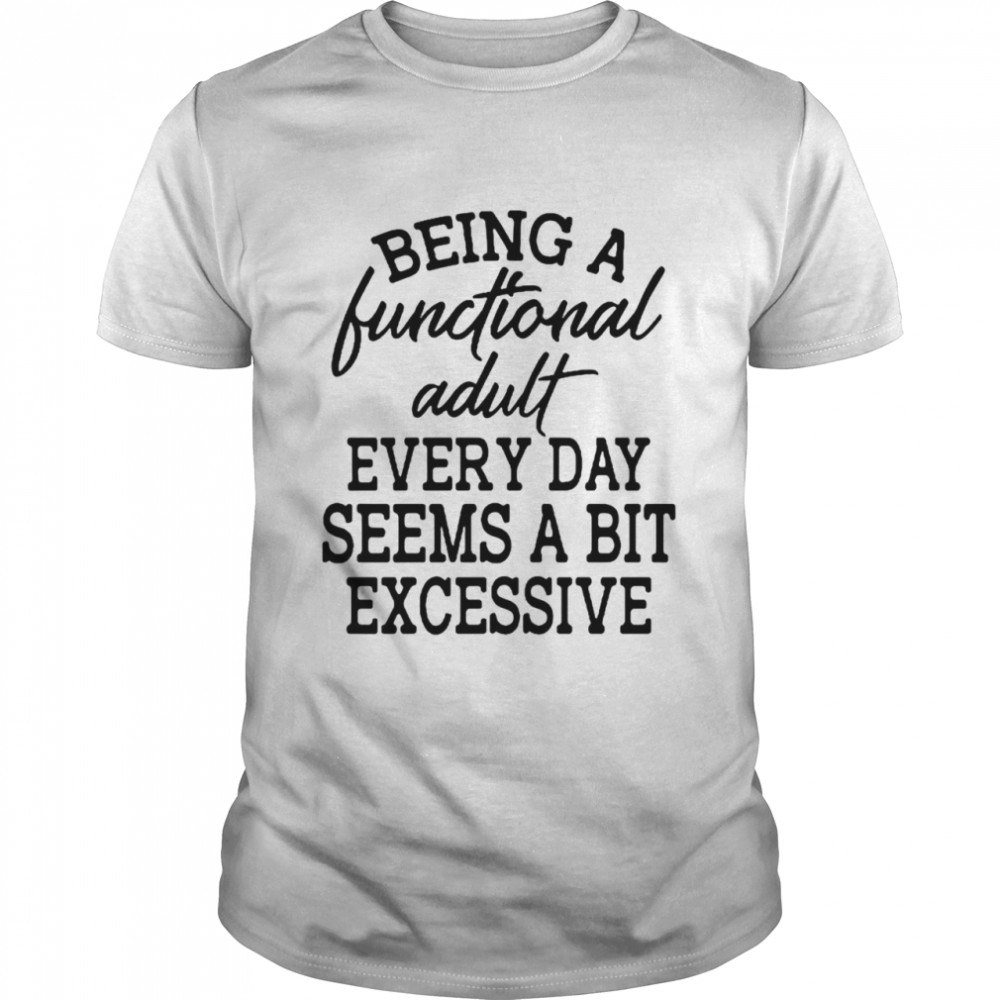 Being A Functional Adult Every Day Seems A Bit Excessive T-shirt Classic Men's T-shirt