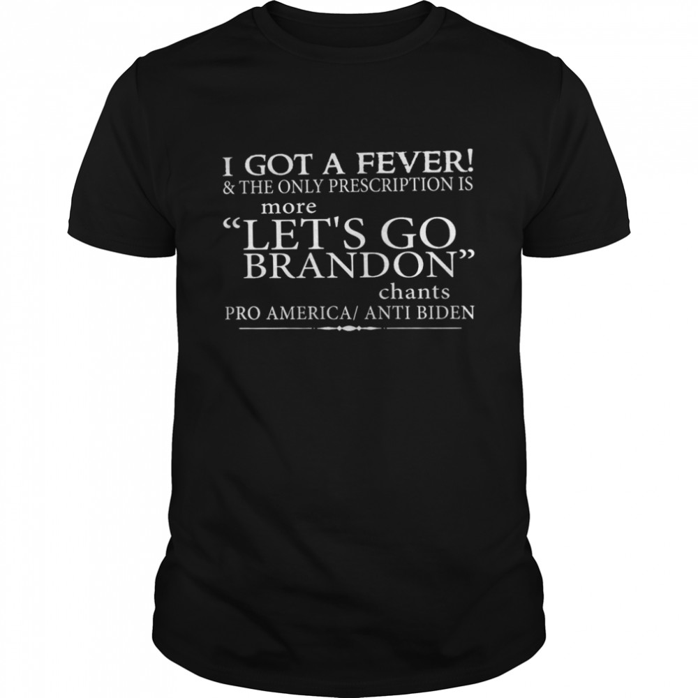 I got a fever and the only prescription is more let’s go brandon shirt Classic Men's T-shirt
